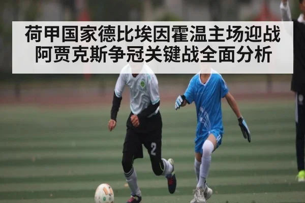 荷甲国家德比埃因霍温主场迎战阿贾克斯争冠关键战全面分析